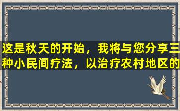 这是秋天的开始，我将与您分享三种小民间疗法，以治疗农村地区的腹泻| Axi的论文